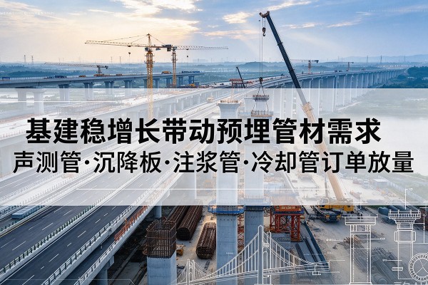 乾县基建稳增长带动预埋监测管材需求,声测管、沉降板、注浆管订单持续放量