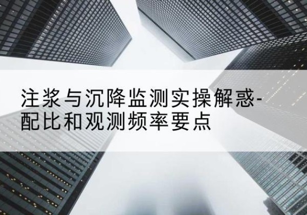 乾县水泥浆配比不当会不会造成注浆管堵管？-注浆与沉降监测实操解惑-配比和观测频率要点