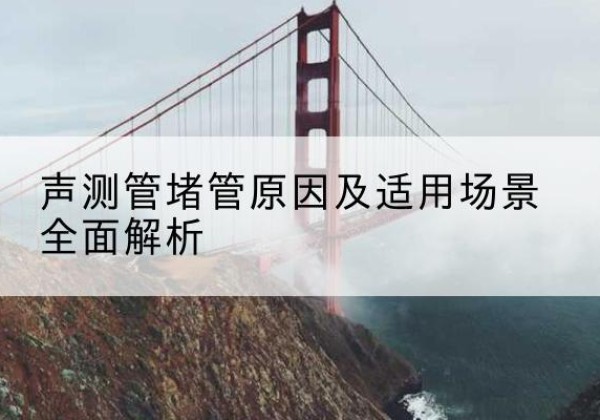 乾县声测管堵管的主要原因有哪些？-声测管堵管原因及适用场景全面解析